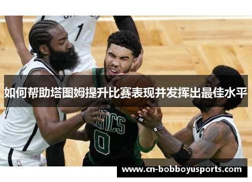 如何帮助塔图姆提升比赛表现并发挥出最佳水平